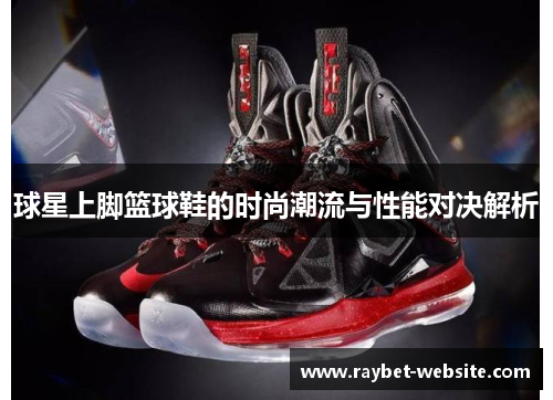 球星上脚篮球鞋的时尚潮流与性能对决解析