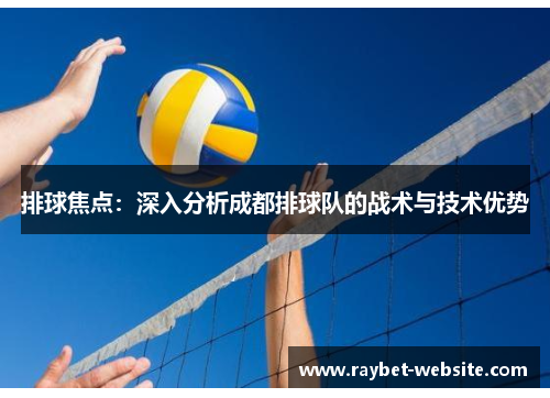 排球焦点：深入分析成都排球队的战术与技术优势