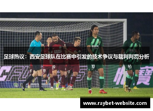 足球热议：西安足球队在比赛中引发的技术争议与裁判判罚分析