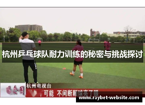 杭州乒乓球队耐力训练的秘密与挑战探讨
