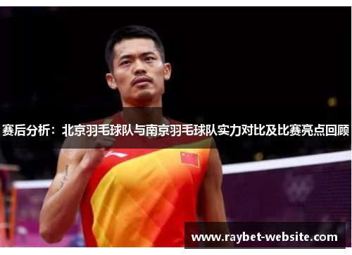 赛后分析：北京羽毛球队与南京羽毛球队实力对比及比赛亮点回顾