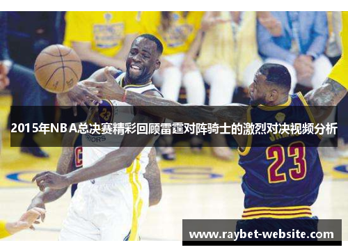 2015年NBA总决赛精彩回顾雷霆对阵骑士的激烈对决视频分析
