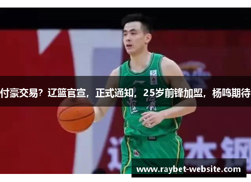 付豪交易？辽篮官宣，正式通知，25岁前锋加盟，杨鸣期待