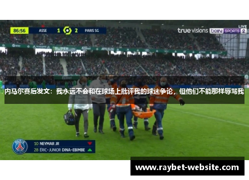 内马尔赛后发文：我永远不会和在球场上批评我的球迷争论，但他们不能那样辱骂我
