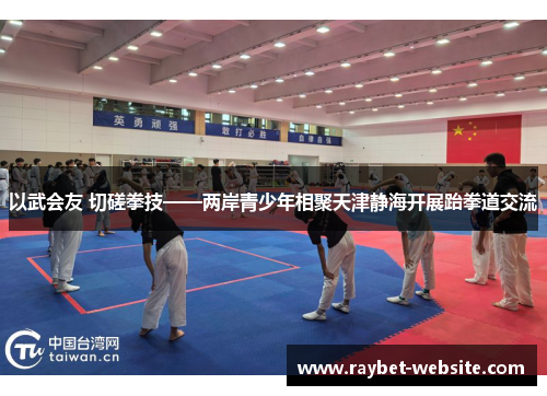 以武会友 切磋拳技——两岸青少年相聚天津静海开展跆拳道交流