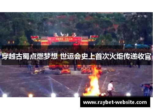 穿越古蜀点燃梦想 世运会史上首次火炬传递收官